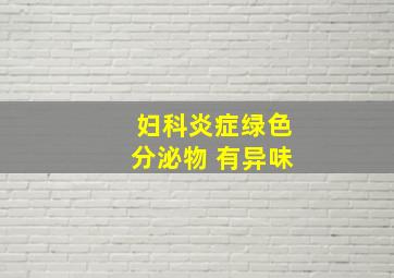 妇科炎症绿色分泌物 有异味